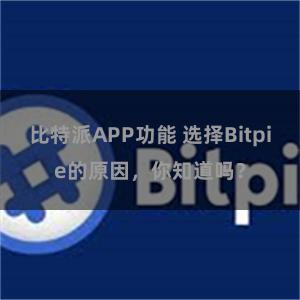 比特派APP功能 选择Bitpie的原因，你知道吗？