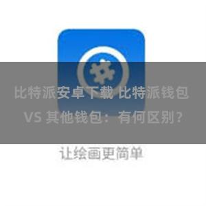 比特派安卓下载 比特派钱包 VS 其他钱包：有何区别？