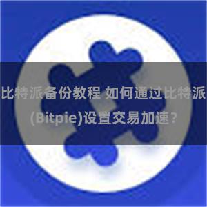 比特派备份教程 如何通过比特派(Bitpie)设置交易加速？