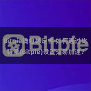 Bitpie钱包稳定性 如何通过比特派(Bitpie)设置交易加速？