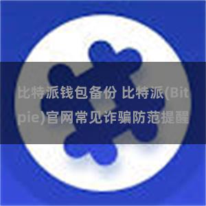 比特派钱包备份 比特派(Bitpie)官网常见诈骗防范提醒