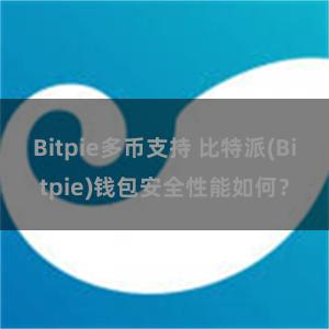 Bitpie多币支持 比特派(Bitpie)钱包安全性能如何？