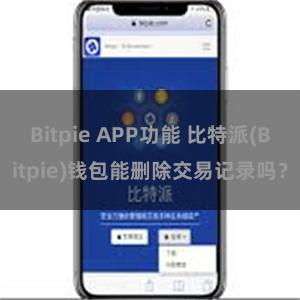 Bitpie APP功能 比特派(Bitpie)钱包能删除交易记录吗？