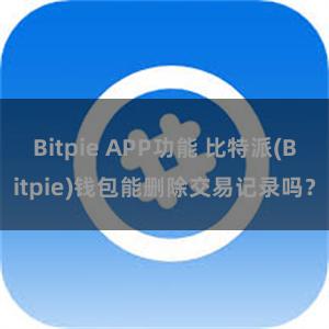 Bitpie APP功能 比特派(Bitpie)钱包能删除交易记录吗？