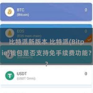 比特派新版本 比特派(Bitpie)钱包是否支持免手续费功能？