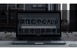 比特派钱包中心App  Bitpie钱包还守旧多种考据格式