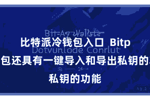 比特派冷钱包入口  Bitpie钱包还具有一键导入和导出私钥的功能