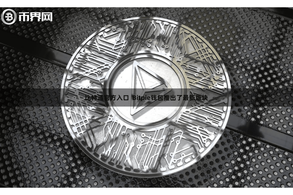 比特派官方入口  Bitpie钱包推出了最新版块