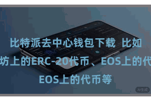 比特派去中心钱包下载  比如以太坊上的ERC-20代币、EOS上的代币等