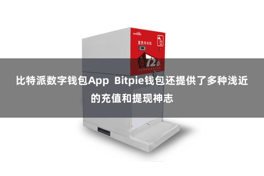比特派数字钱包App  Bitpie钱包还提供了多种浅近的充值和提现神志