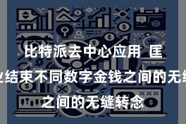 比特派去中心应用  匡助企业结束不同数字金钱之间的无缝转念