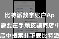 比特派数字账户App  用户需要在手顽皮骗商店中搜索并下载比特派钱包诓骗