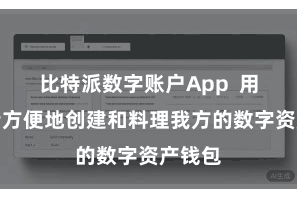 比特派数字账户App  用户不错方便地创建和料理我方的数字资产钱包