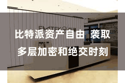比特派资产自由  袭取多层加密和绝交时刻