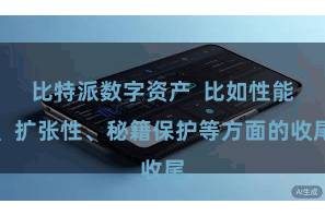 比特派数字资产  比如性能、扩张性、秘籍保护等方面的收尾