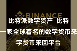 比特派数字资产  比特派动作一家全球着名的数字货币来回平台