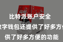 比特派账户安全  比特派数字钱包还提供了好多方便的功能