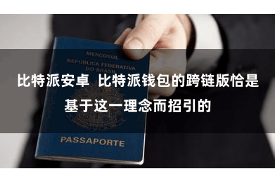 比特派安卓  比特派钱包的跨链版恰是基于这一理念而招引的