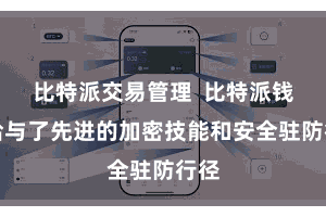 比特派交易管理  比特派钱包给与了先进的加密技能和安全驻防行径