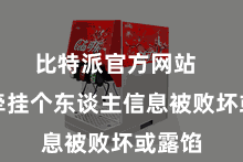 比特派官方网站  无须牵挂个东谈主信息被败坏或露馅